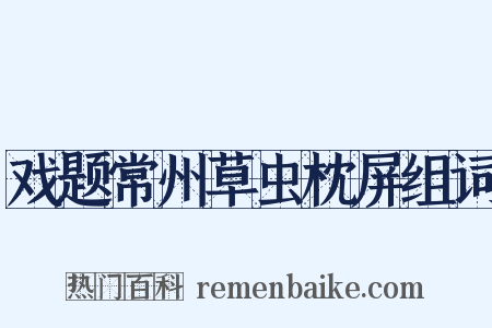 戏题常州草虫枕屏组词是什么意思的图片